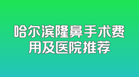 哈尔滨隆鼻手术费用及医院推荐