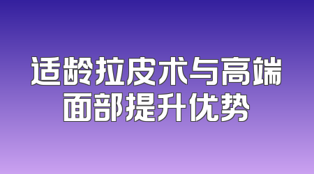 适龄拉皮术与高端面部提升优势