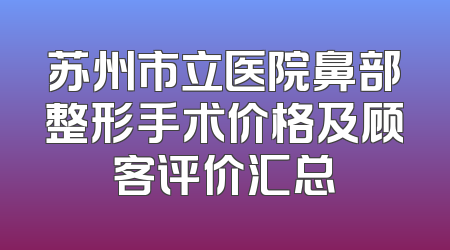 苏州市立医院鼻部整形手术价格及顾客评价汇总