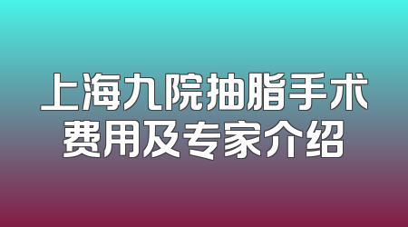 上海九院抽脂手术费用及专家介绍