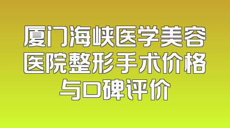 厦门海峡医学美容医院整形手术价格与口碑评价