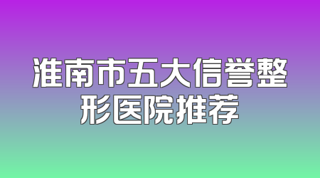 淮南市五大信誉整形医院推荐