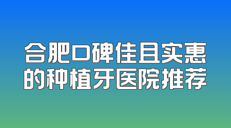 合肥口碑佳且实惠的种植牙医院推荐