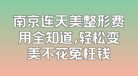 南京连天美整形费用全知道，轻松变美不花冤枉钱