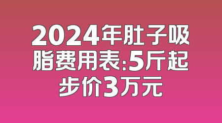 2024年肚子吸脂费用表：5斤起步价3万元
