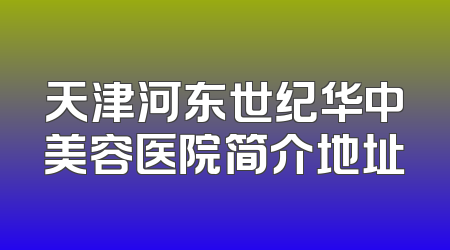 天津河东世纪华中美容医院简介地址