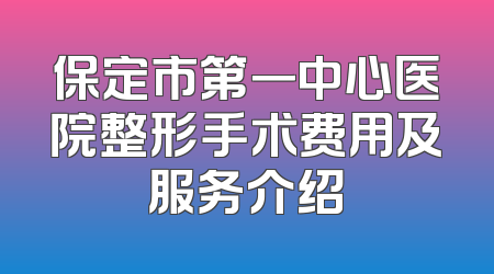 保定市第一中心医院整形手术费用及服务介绍