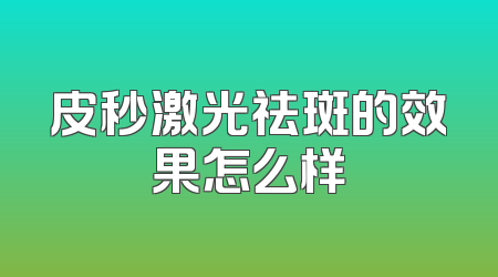 皮秒激光祛斑的效果怎么样