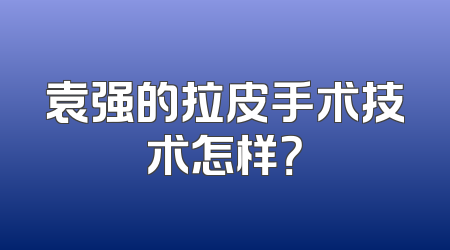 袁强的拉皮手术技术怎样？