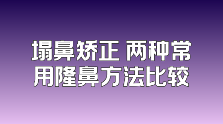 塌鼻矫正 两种常用隆鼻方法比较