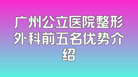 广州公立医院整形外科前五名优势介绍