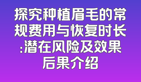 探究种植眉毛的常规费用与恢复时长：潜在风险及效果后果介绍