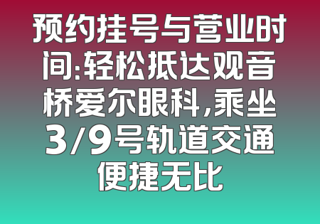 预约挂号与营业时间：轻松抵达观音桥爱尔眼科，乘坐3/9号轨道交通便捷无比