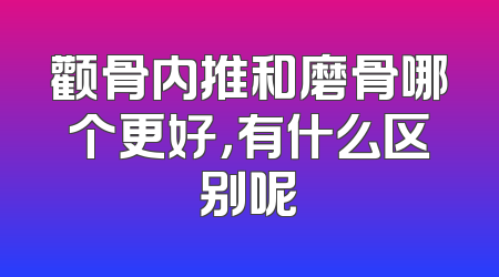 颧骨内推和磨骨哪个更好，有什么区别呢