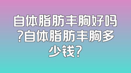 自体脂肪丰胸好吗？自体脂肪丰胸多少钱？