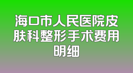 海口市人民医院皮肤科整形手术费用明细