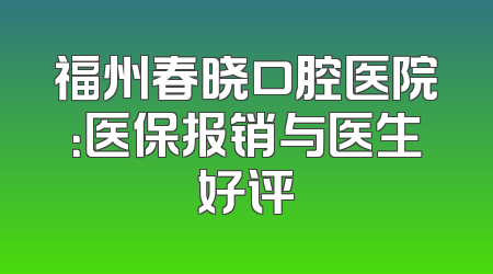 福州春晓口腔医院：医保报销与医生好评