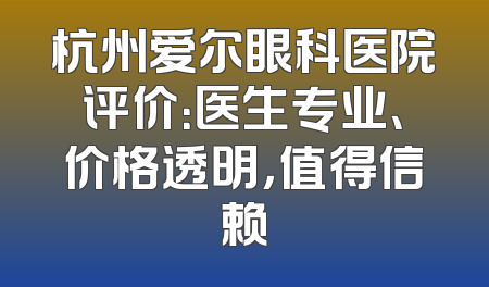 杭州爱尔眼科医院评价：医生专业、价格透明，值得信赖