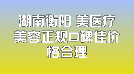 湖南衡阳溦美医疗美容正规口碑佳价格合理