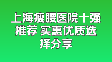 上海瘦腰医院十强推荐 实惠优质选择分享