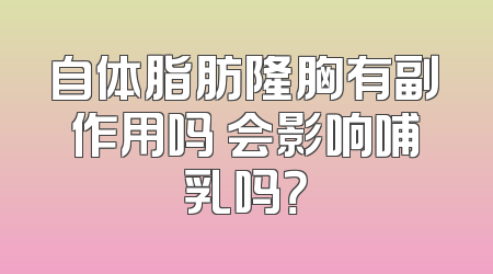 自体脂肪隆胸有副作用吗 会影响哺乳吗？