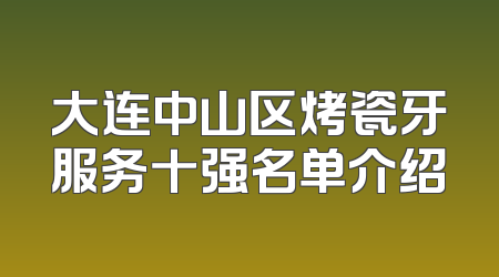 大连中山区烤瓷牙服务十强名单介绍