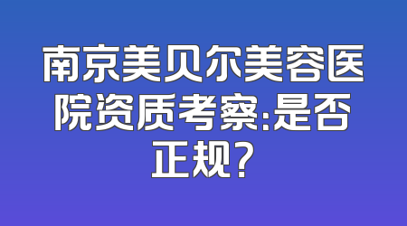 南京美贝尔美容医院资质考察：是否正规？