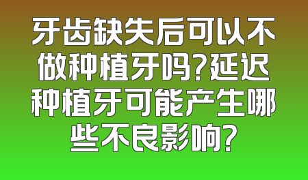牙齿缺失后可以不做种植牙吗？延迟种植牙可能产生哪些不良影响？