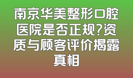 南京华美整形口腔医院是否正规？资质与顾客评价揭露真相