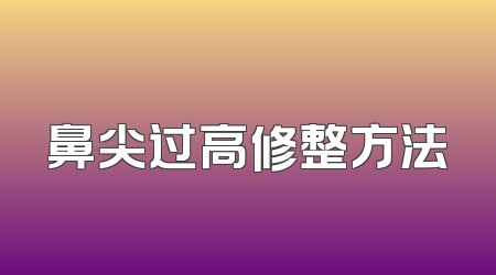 鼻尖过高修整方法