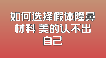 如何选择假体隆鼻材料 美的认不出自己
