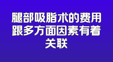 腿部吸脂术的费用跟多方面因素有着关联