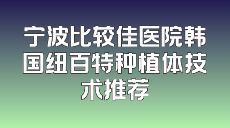 宁波比较佳医院韩国纽百特种植体技术推荐