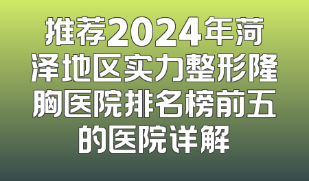 推荐2024年菏泽地区实力整形隆胸医院排名榜前五的医院详解