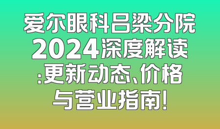 爱尔眼科吕梁分院2024深度解读：更新动态、价格与营业指南！