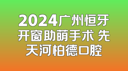 2024广州恒牙开窗助萌手术領先天河柏德口腔