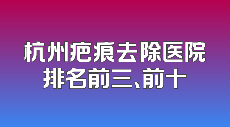 杭州疤痕去除医院排名前三、前十