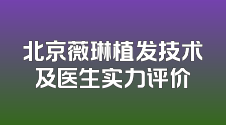 北京薇琳植发技术及医生实力评价