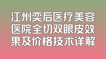 江州奕后医疗美容医院全切双眼皮效果及价格技术详解
