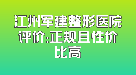 江州军建整形医院评价：正规且性价比高