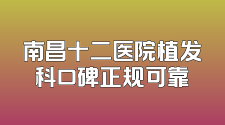 南昌十二医院植发科口碑正规可靠