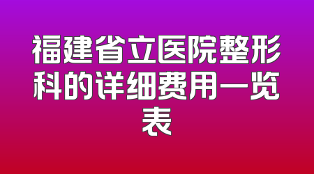 福建省立医院整形科的详细费用一览表