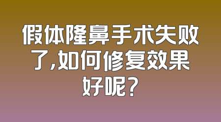 假体隆鼻手术失败了，如何修复效果好呢？