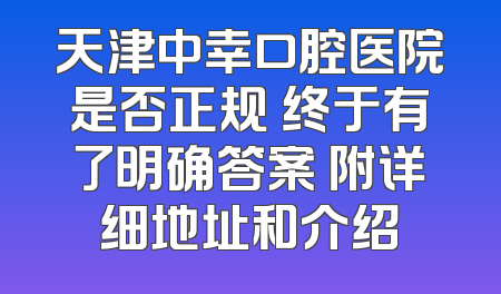 天津中幸口腔医院是否正规 终于有了明确答案 附详细地址和介绍