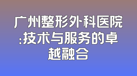 广州整形外科医院：技术与服务的卓越融合