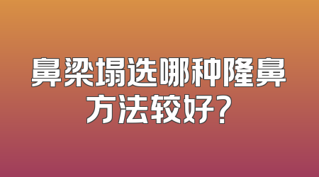 鼻梁塌选哪种隆鼻方法较好？