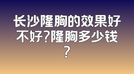 长沙隆胸的效果好不好?隆胸多少钱?
