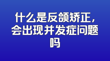 什么是反颌矫正，会出现并发症问题吗