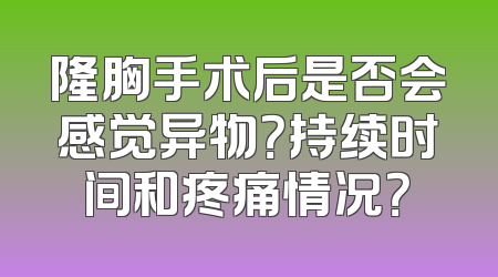 隆胸手术后是否会感觉异物？持续时间和疼痛情况？