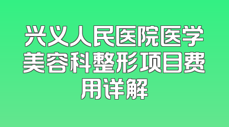 兴义人民医院医学美容科整形项目费用详解